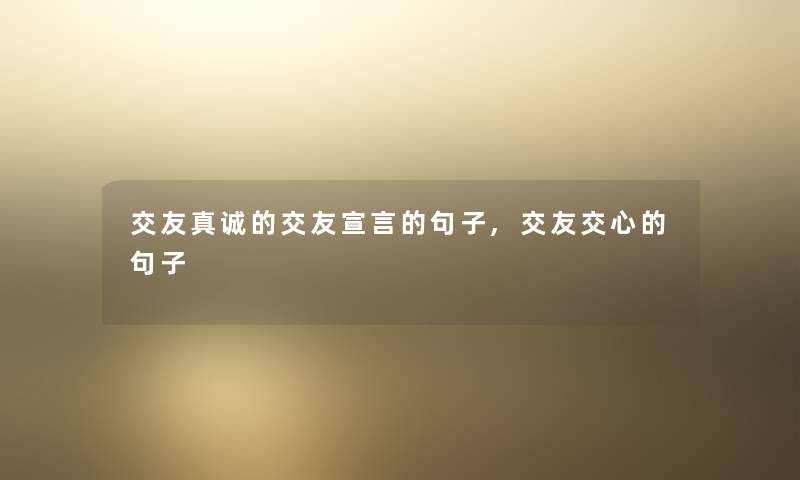 交友真诚的交友宣言的句子,交友交心的句子