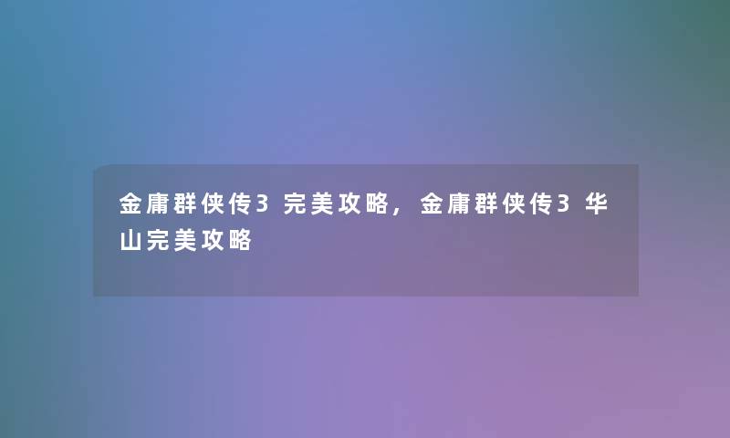 金庸群侠传3完美攻略,金庸群侠传3华山完美攻略