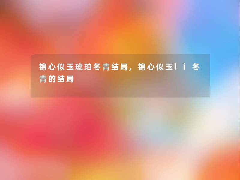 锦心似玉琥珀冬青结局,锦心似玉li冬青的结局