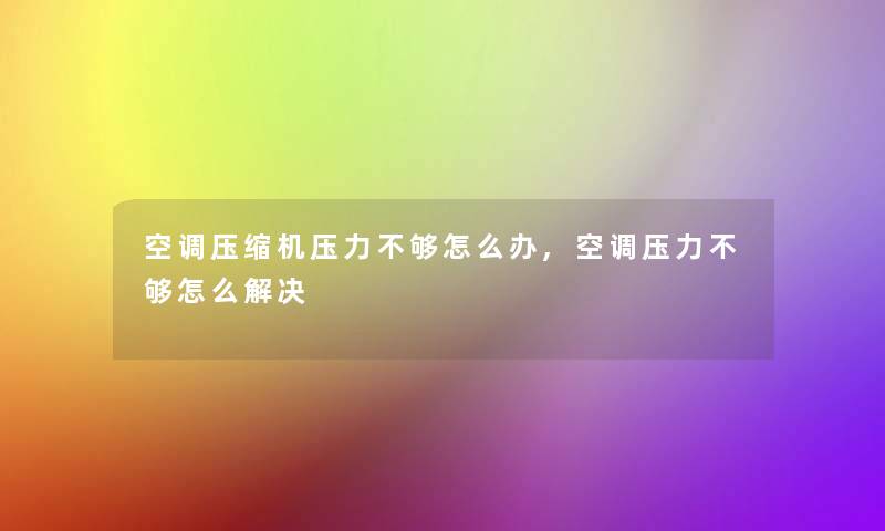 空调压缩机压力不够怎么办,空调压力不够怎么解决