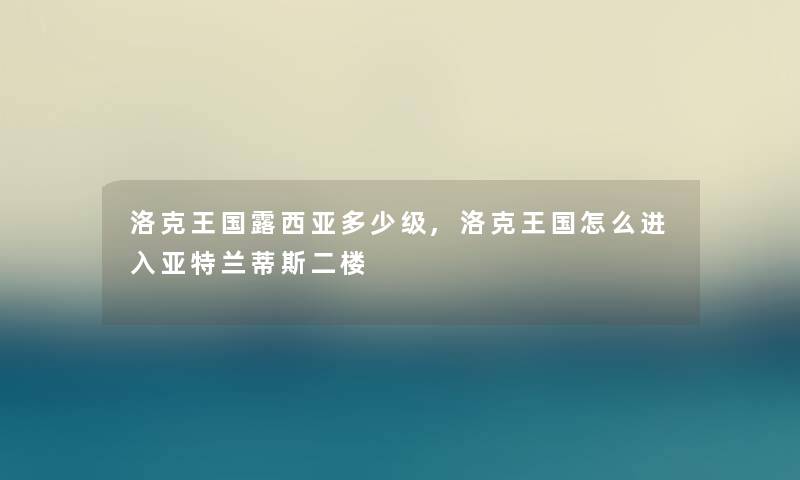 洛克王国露西亚多少级,洛克王国怎么进入亚特兰蒂斯二楼