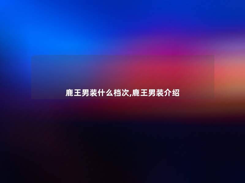 鹿王男装什么档次,鹿王男装介绍