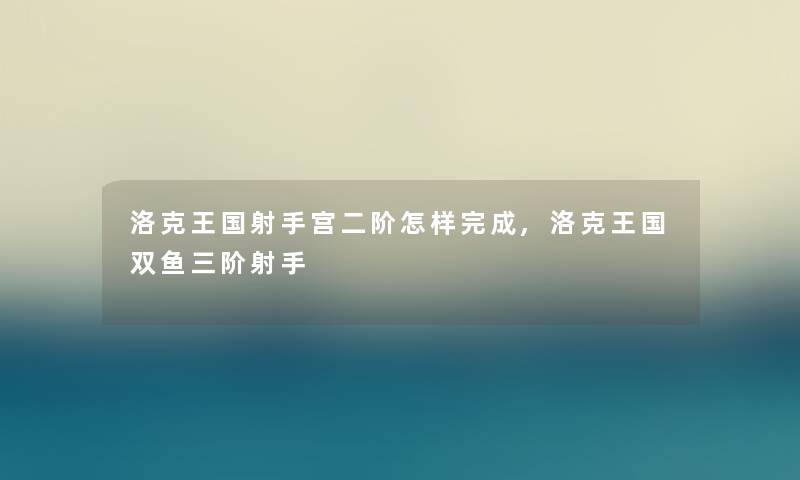 洛克王国射手宫二阶怎样完成,洛克王国双鱼三阶射手