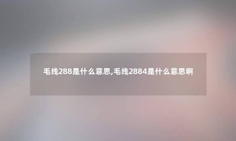 毛线288是什么意思,毛线2884是什么意思啊