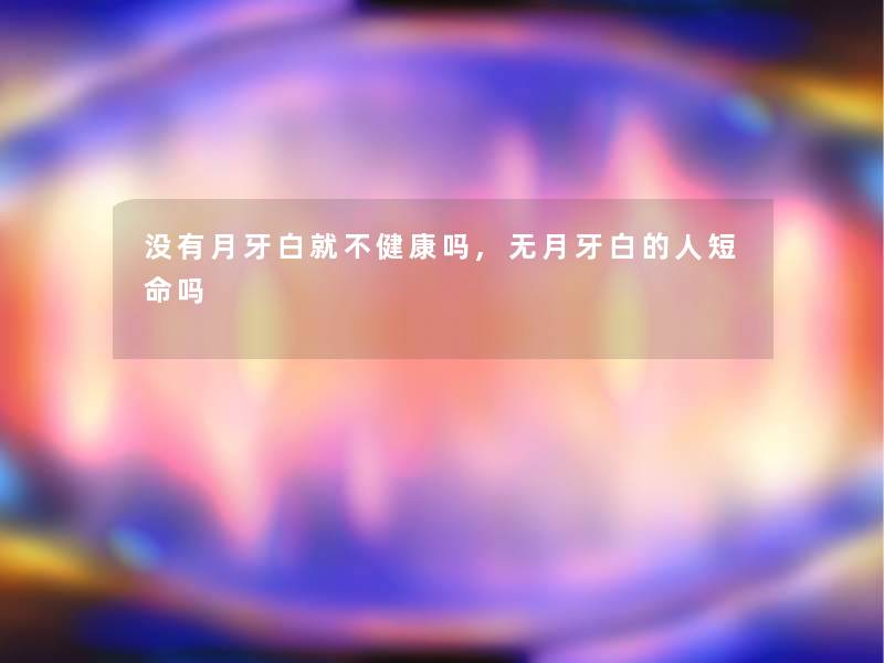 没有月牙白就不健康吗,无月牙白的人短命吗