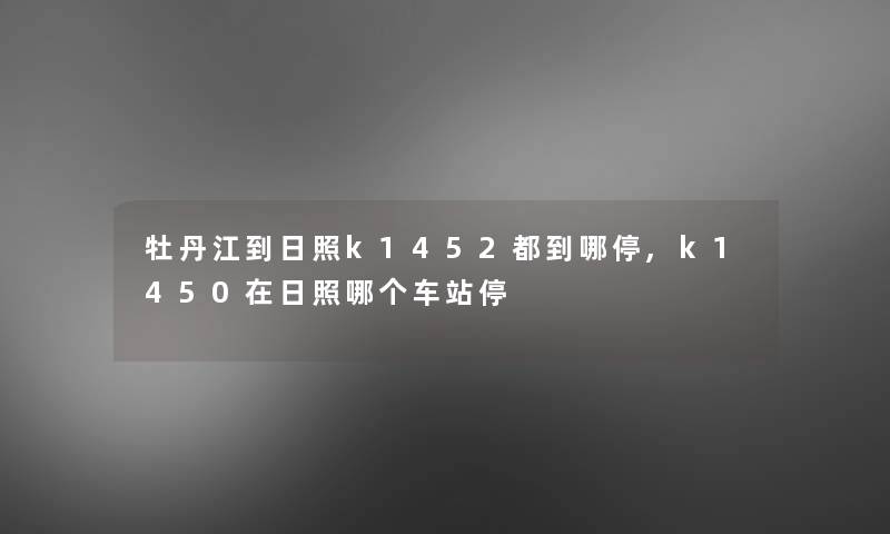 牡丹江到日照k1452都到哪停,k1450在日照哪个车站停