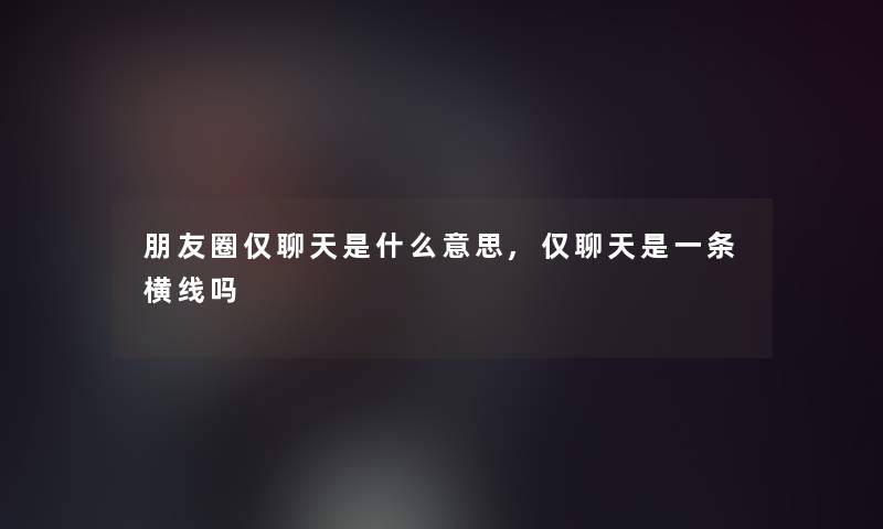 朋友圈仅聊天是什么意思,仅聊天是一条横线吗