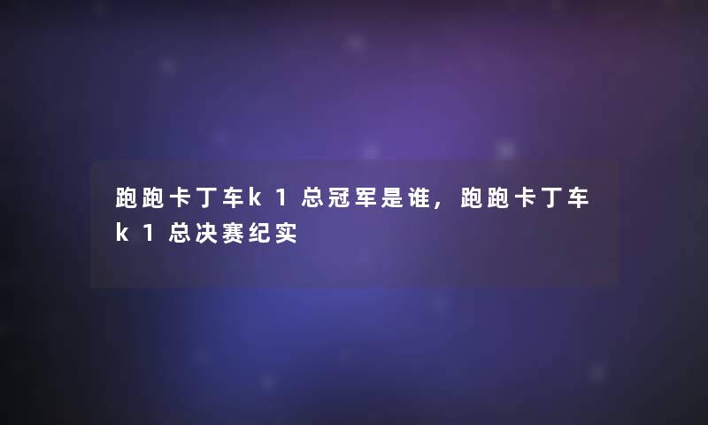 跑跑卡丁车k1总冠军是谁,跑跑卡丁车k1总决赛纪实