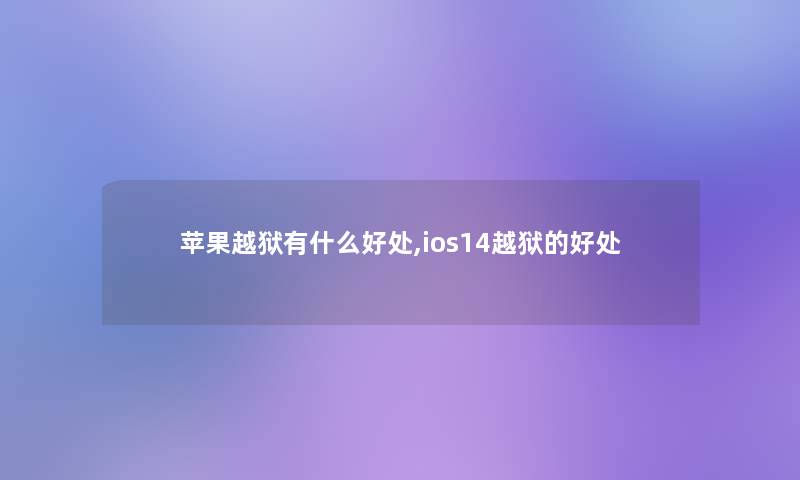 苹果越狱有什么好处,ios14越狱的好处