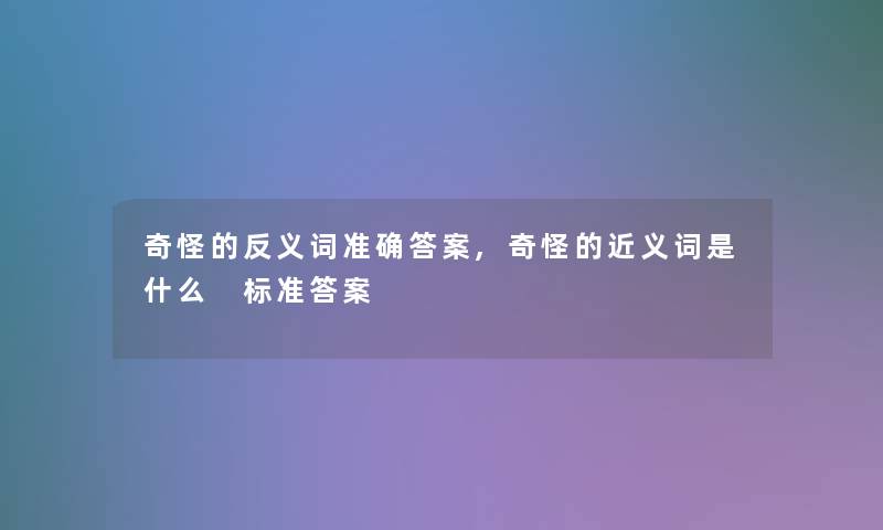 奇怪的反义词准确答案,奇怪的近义词是什么 标准答案