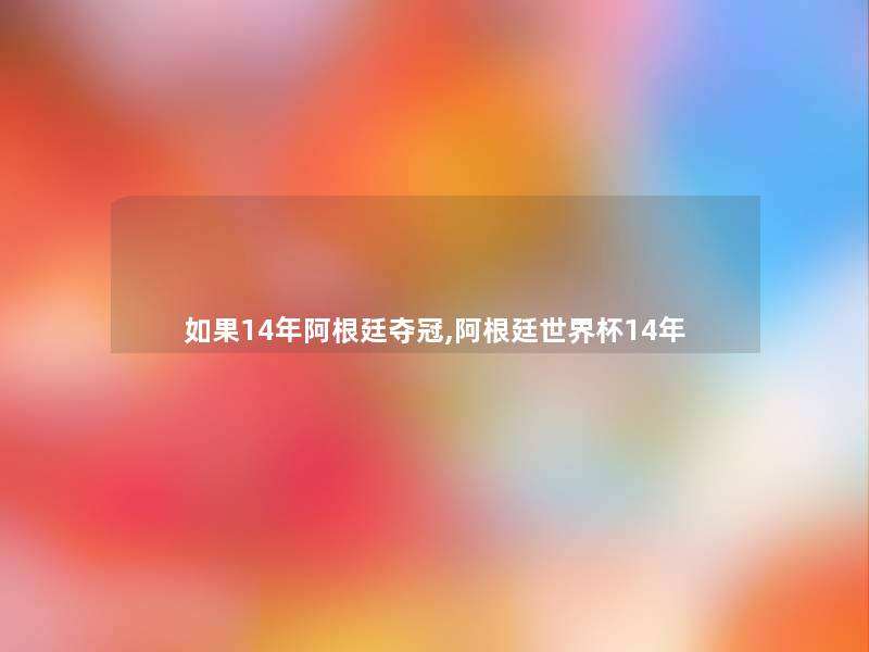 如果14年阿根廷夺冠,阿根廷世界杯14年