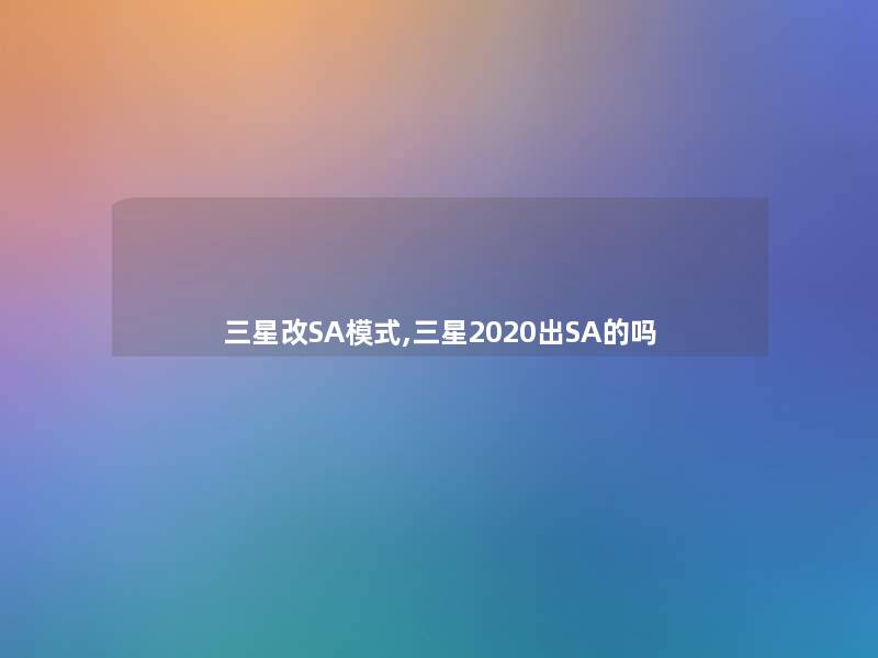 三星改SA模式,三星2020出SA的吗