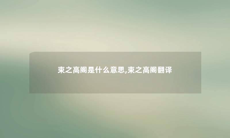 束之高阁是什么意思,束之高阁翻译