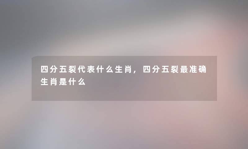 四分五裂代表什么生肖,四分五裂准确生肖是什么