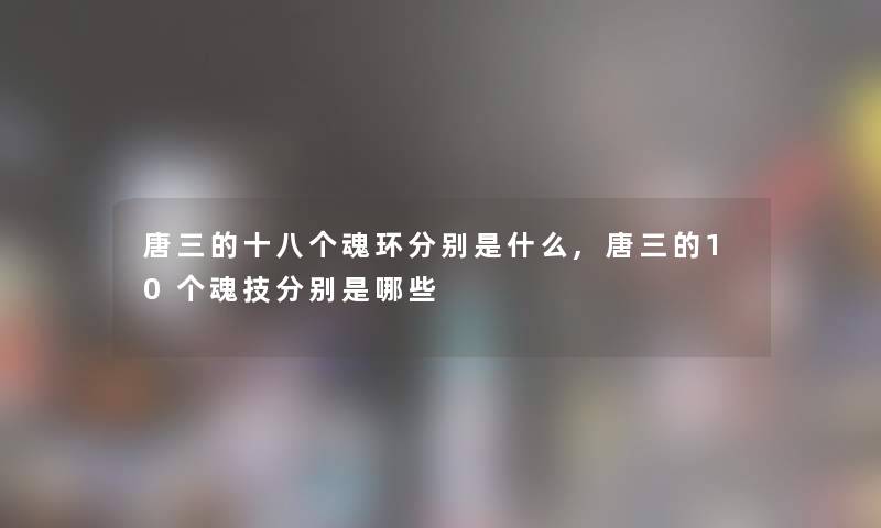 唐三的十八个魂环分别是什么,唐三的10个魂技分别是哪些