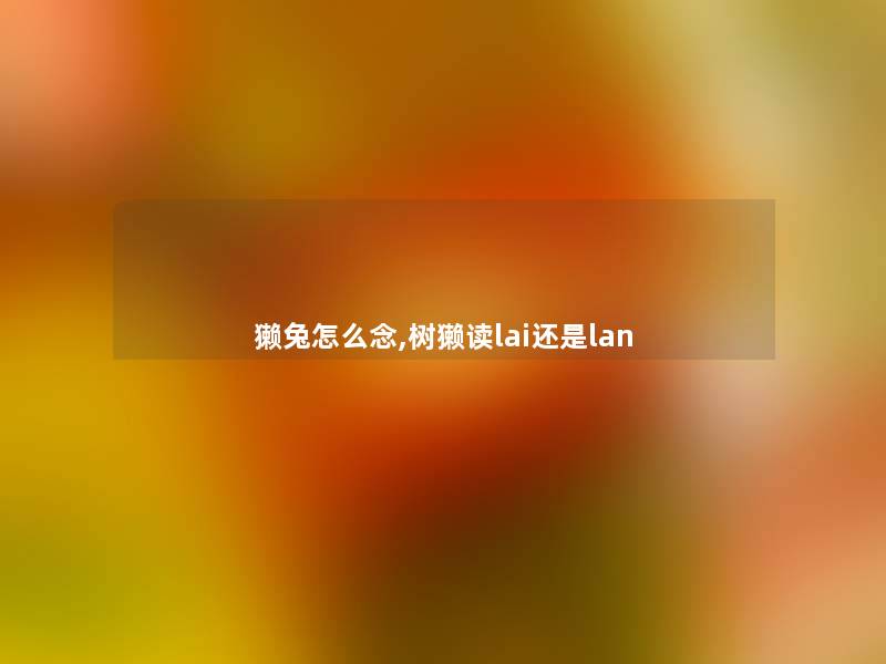 獭兔怎么念,树獭读lai还是lan