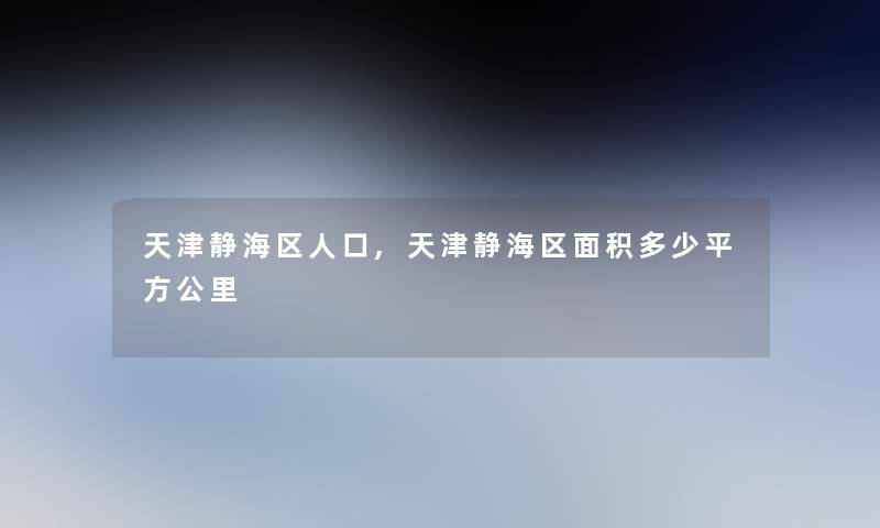 天津静海区人口,天津静海区面积多少平方公里