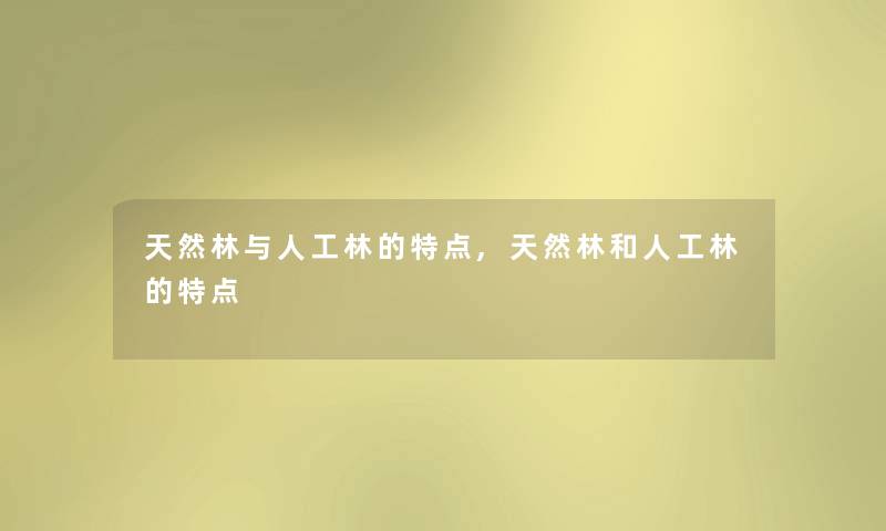 天然林与人工林的特点,天然林和人工林的特点