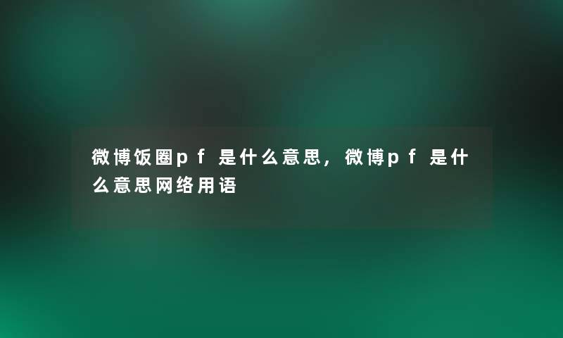 微博饭圈pf是什么意思,微博pf是什么意思网络用语