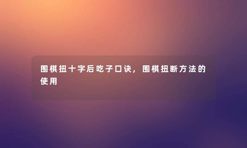 围棋扭十字后吃子口诀,围棋扭断方法的使用