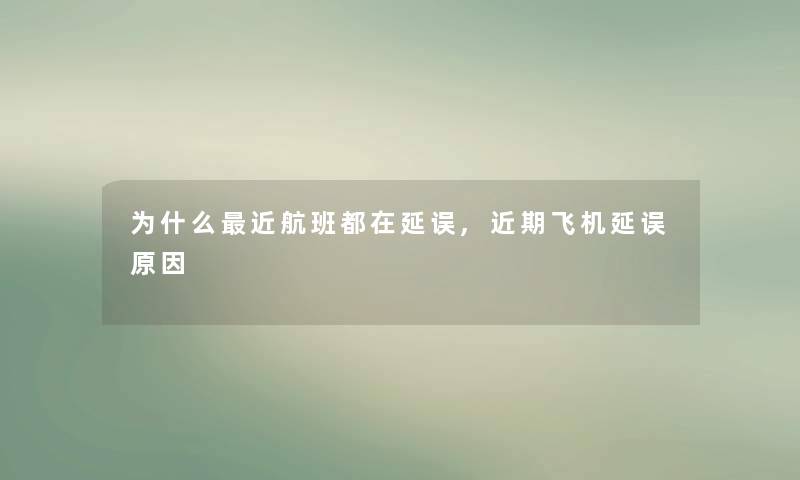 为什么近航班都在延误,近期飞机延误原因