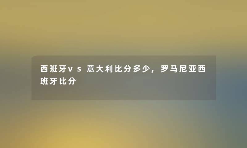 西班牙vs意大利比分多少,罗马尼亚西班牙比分