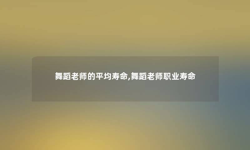 舞蹈老师的平均寿命,舞蹈老师职业寿命