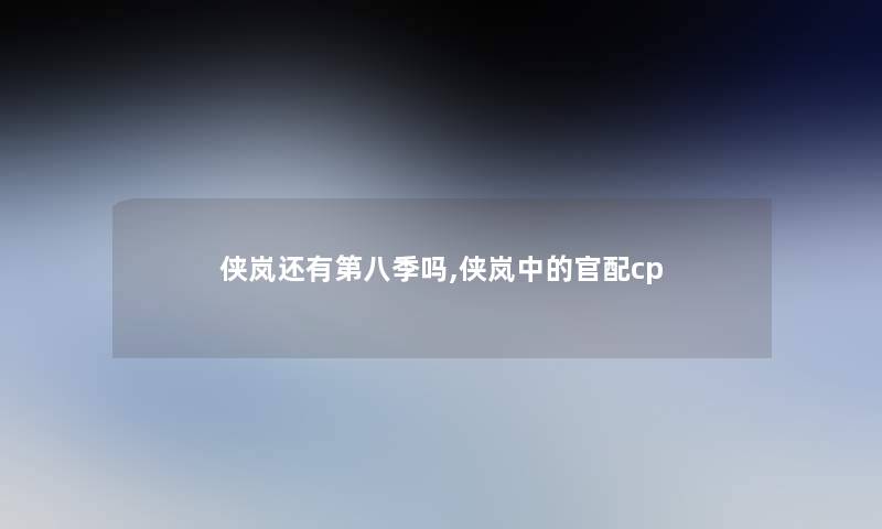 侠岚还有第八季吗,侠岚中的官配cp