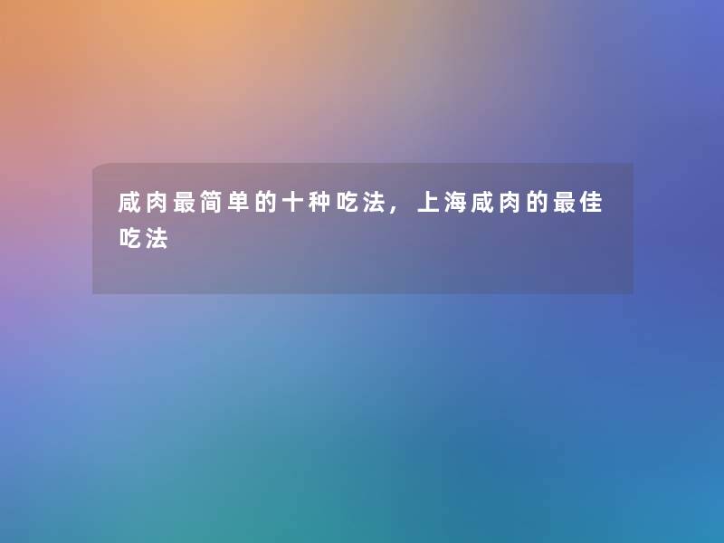 咸肉简单的十种吃法,上海咸肉的理想吃法