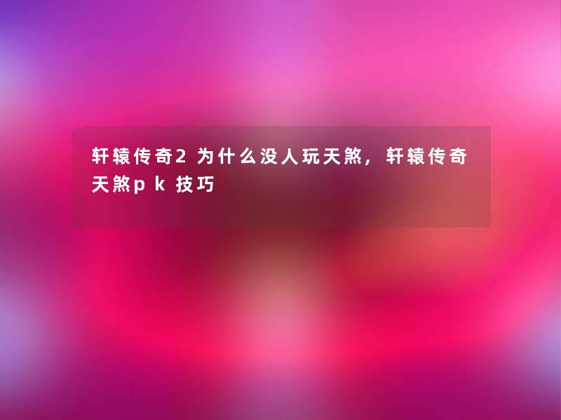 轩辕传奇2为什么没人玩天煞,轩辕传奇天煞pk技巧