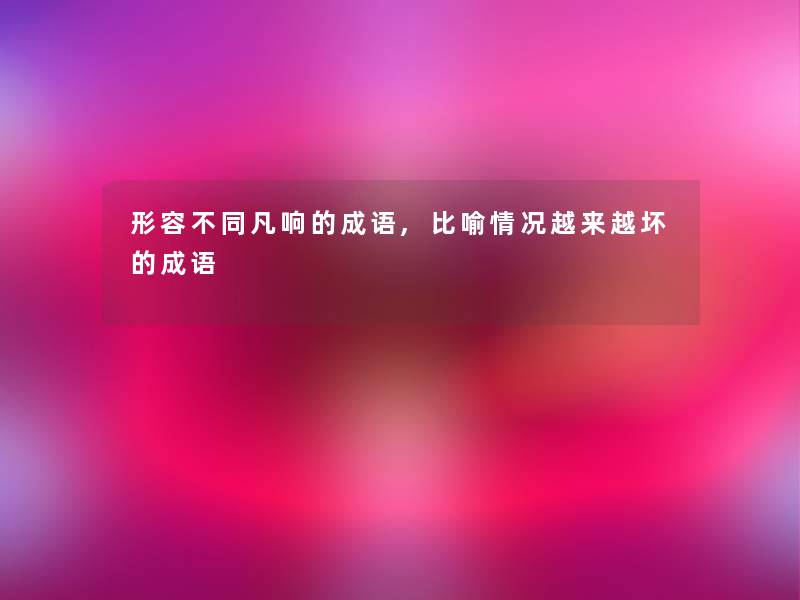 形容不同凡响的成语,比喻情况越来越坏的成语