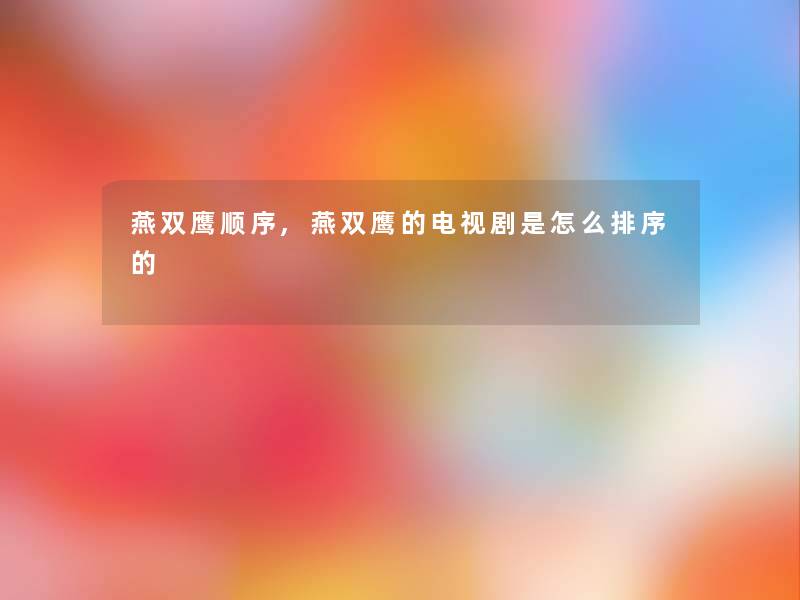 燕双鹰顺序,燕双鹰的电视剧是怎么排序的