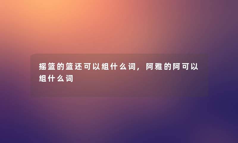 摇篮的篮还可以组什么词,阿雅的阿可以组什么词