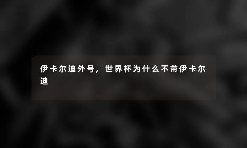 伊卡尔迪外号,世界杯为什么不带伊卡尔迪