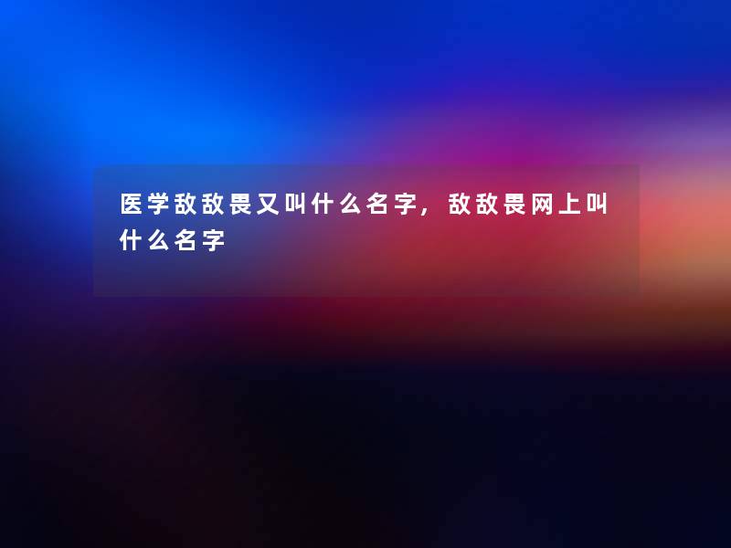 医学敌敌畏又叫什么名字,敌敌畏网上叫什么名字