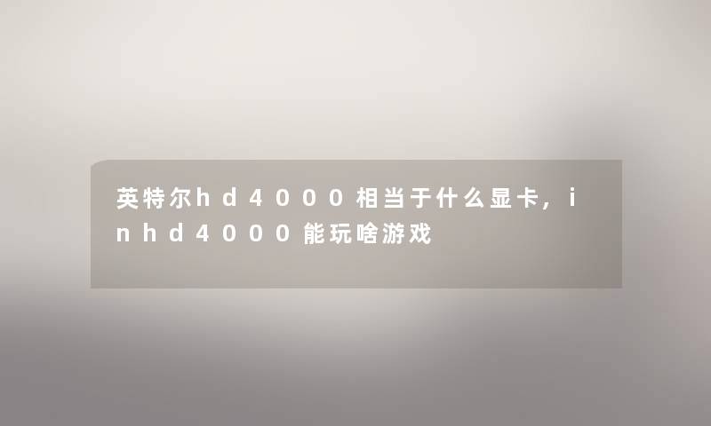 英特尔hd4000相当于什么显卡,inhd4000能玩啥游戏