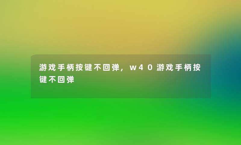 游戏手柄按键不回弹,w40游戏手柄按键不回弹