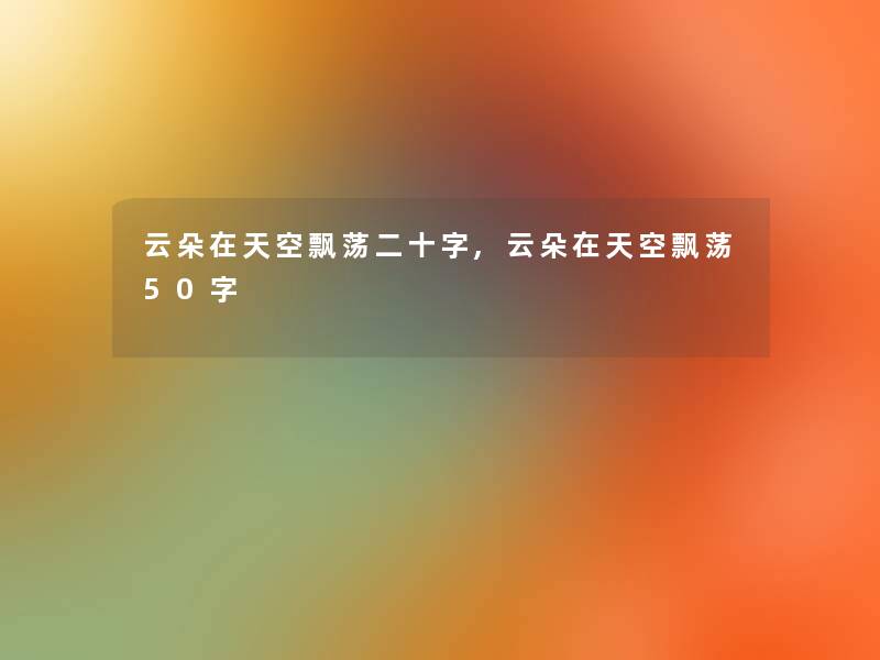 云朵在天空飘荡二十字,云朵在天空飘荡50字