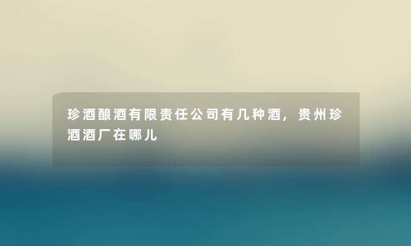 珍酒酿酒有限责任公司有几种酒,贵州珍酒酒厂在哪儿