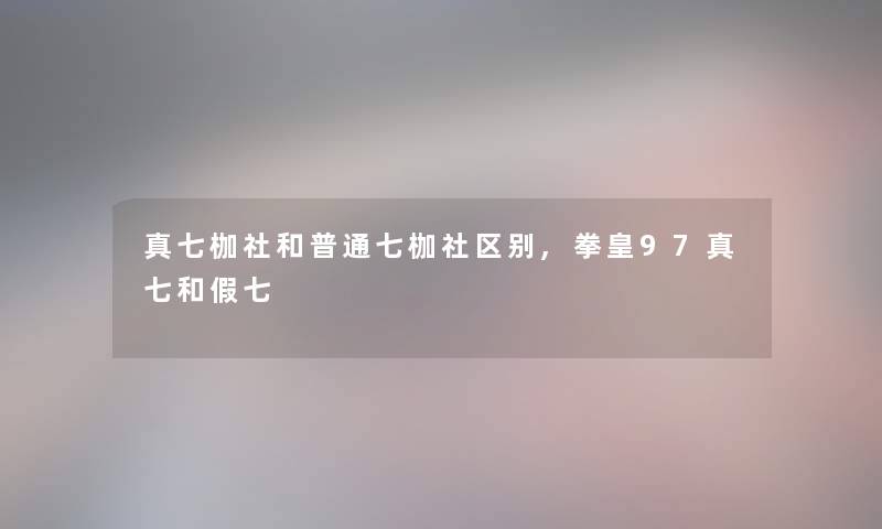 真七枷社和普通七枷社区别,拳皇97真七和假七