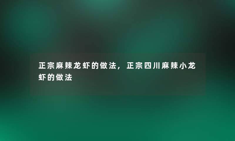 正宗麻辣龙虾的做法,正宗四川麻辣小龙虾的做法