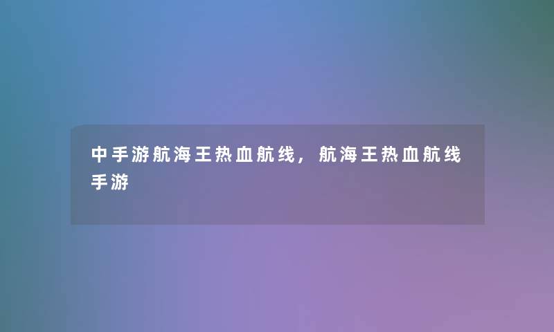 中手游航海王热血航线,航海王热血航线手游