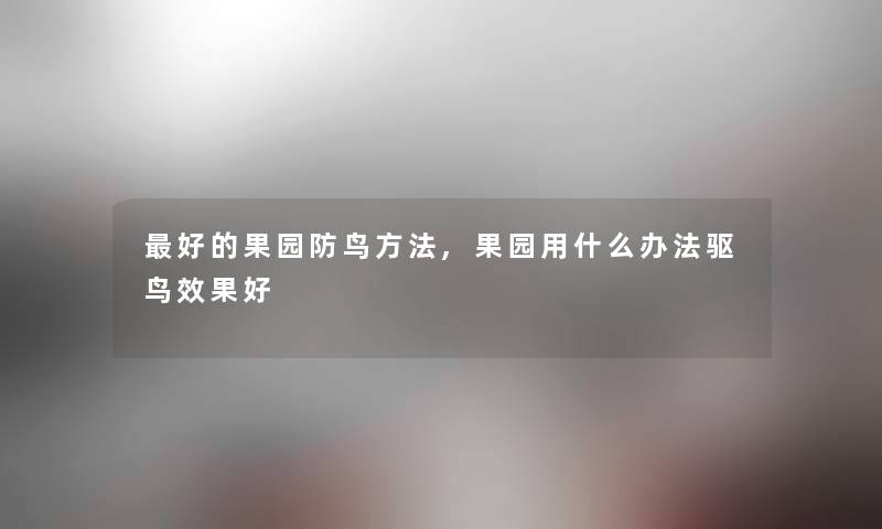 好的果园防鸟方法,果园用什么办法驱鸟效果好