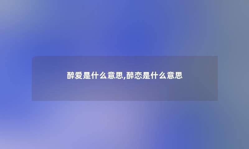 醉爱是什么意思,醉恋是什么意思