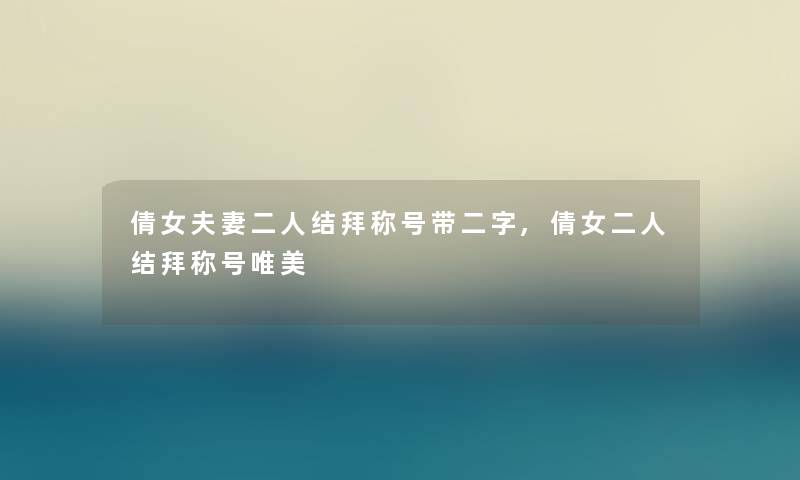 倩女夫妻二人结拜称号带二字,倩女二人结拜称号唯美