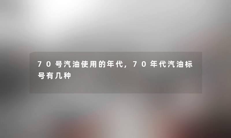 70号汽油使用的年代,70年代汽油标号有几种