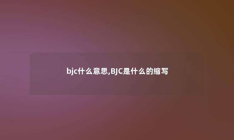 bjc什么意思,BJC是什么的缩写