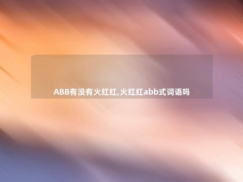 ABB有没有火红红,火红红abb式词语吗