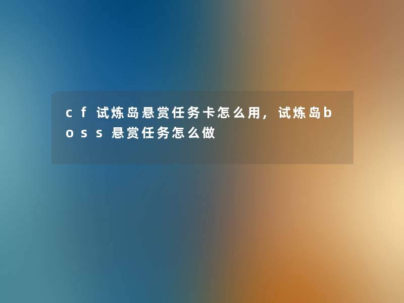 cf试炼岛悬赏任务卡怎么用,试炼岛boss悬赏任务怎么做