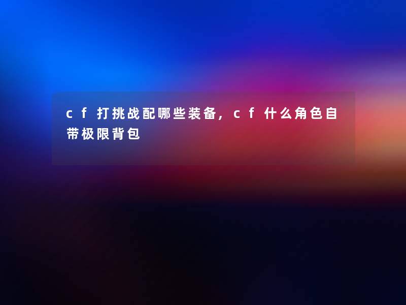 cf打挑战配哪些装备,cf什么角色自带极限背包